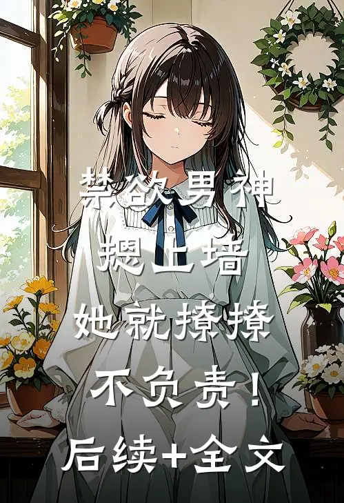 禁欲男神摁上墙，她就撩撩不负责！后续+全文