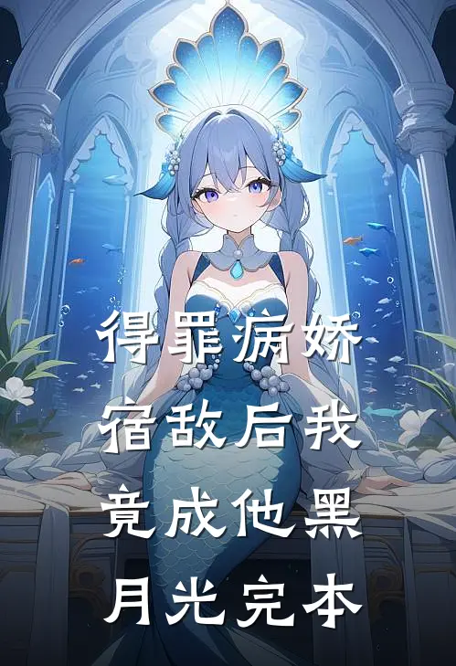 得罪病娇宿敌后我竟成他黑月光完本