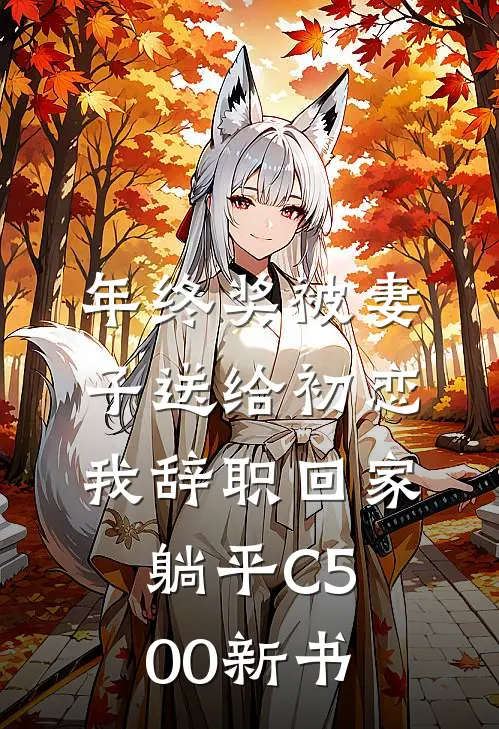 年终奖被妻子送给初恋，我辞职回家躺平C500新书