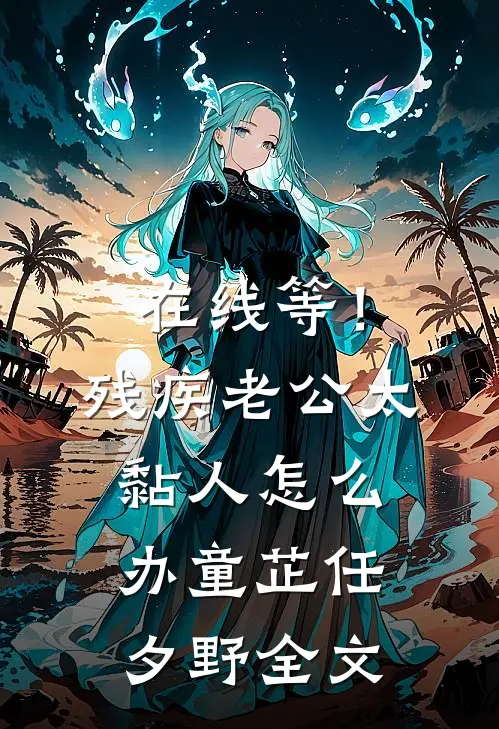 在线等！残疾老公太黏人怎么办童芷任夕野全文