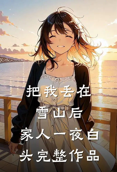 把我丢在雪山后，家人一夜白头完整作品
