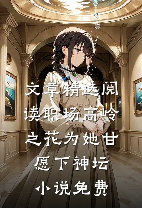 文章精选阅读职场高岭之花为她甘愿下神坛小说免费