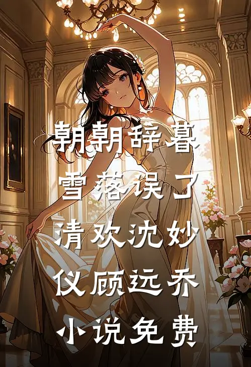 朝朝辞暮，雪落误了清欢沈妙仪顾远乔小说免费