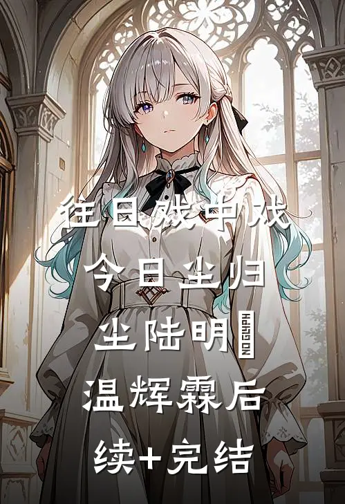 往日戏中戏，今日尘归尘陆明玥温辉霖后续+完结