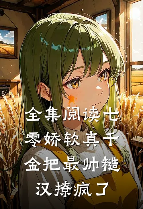 全集阅读七零娇软真千金把最帅糙汉撩疯了