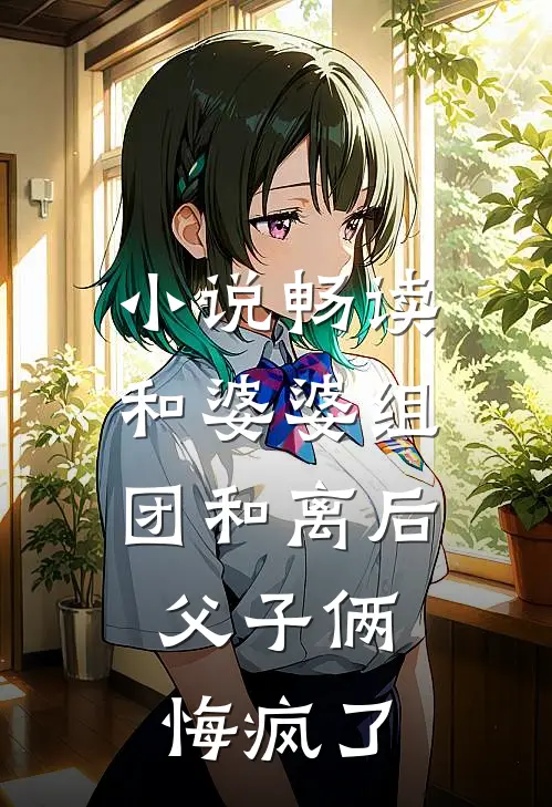 小说畅读和婆婆组团和离后，父子俩悔疯了