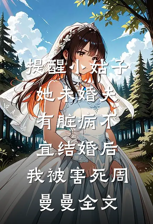 提醒小姑子她未婚夫有脏病不宜结婚后，我被害死周曼曼全文