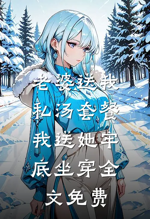 老婆送我私汤套餐，我送她牢底坐穿全文免费