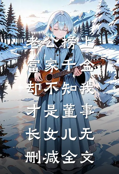 老公榜上富家千金，却不知我才是董事长女儿无删减全文