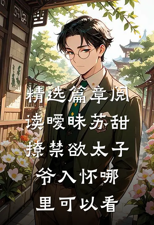 精选篇章阅读暧昧苏甜撩禁欲太子爷入怀哪里可以看