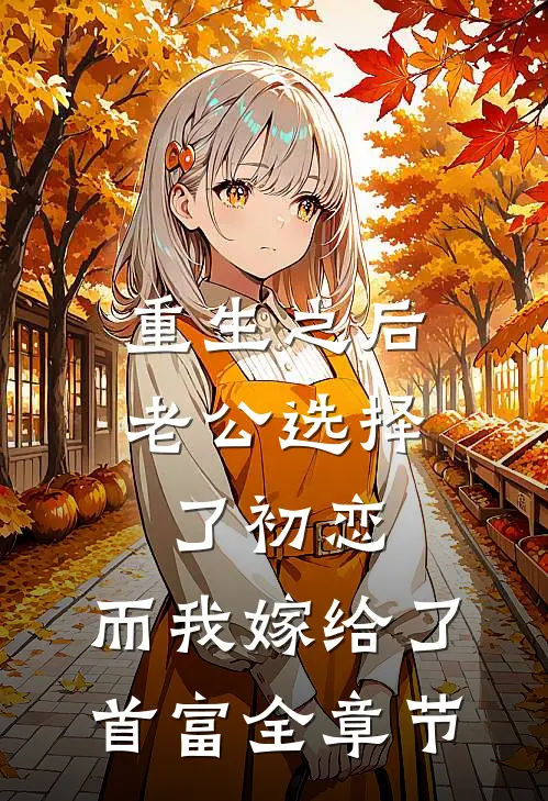 重生之后老公选择了初恋，而我嫁给了首富全章节