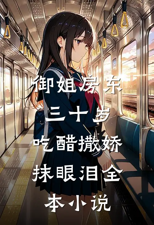 御姐房东三十岁，吃醋撒娇抹眼泪全本小说