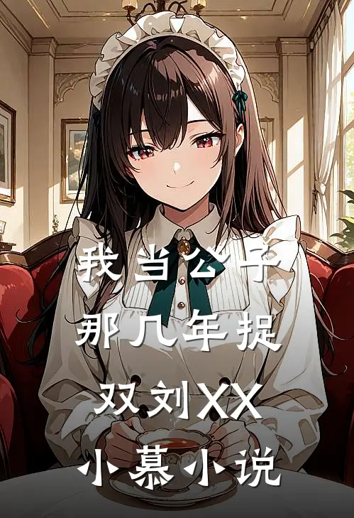 我当公子那几年-捉双刘XX小慕小说