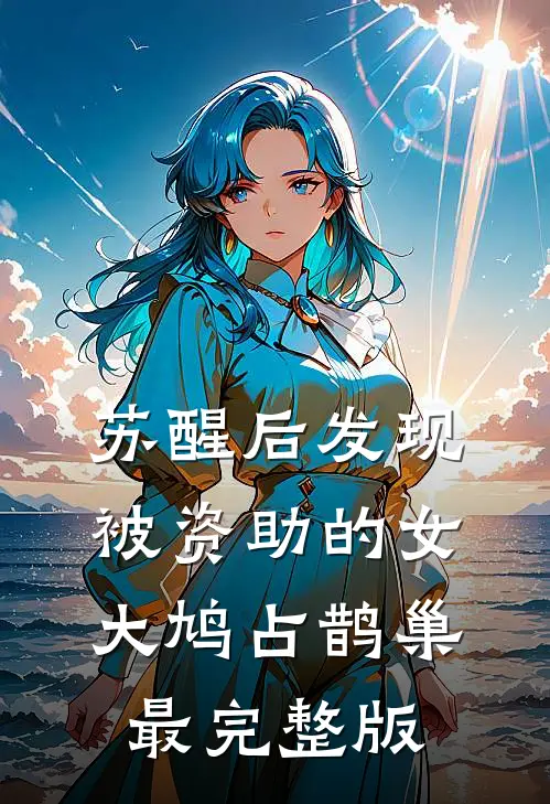 苏醒后发现被资助的女大鸠占鹊巢最完整版