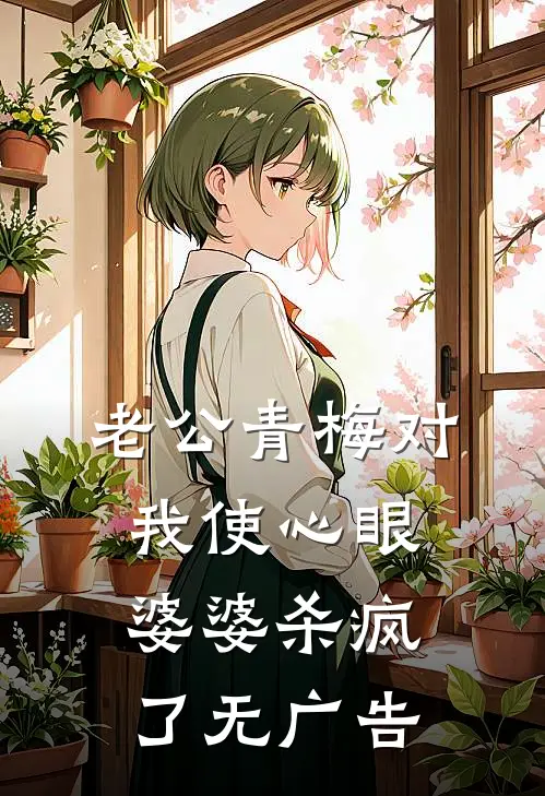 老公青梅对我使心眼，婆婆杀疯了无广告
