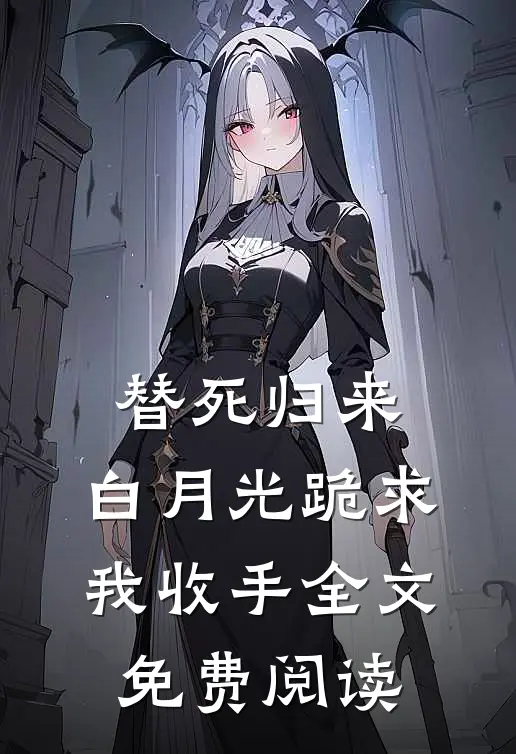 替死归来，白月光跪求我收手全文免费阅读