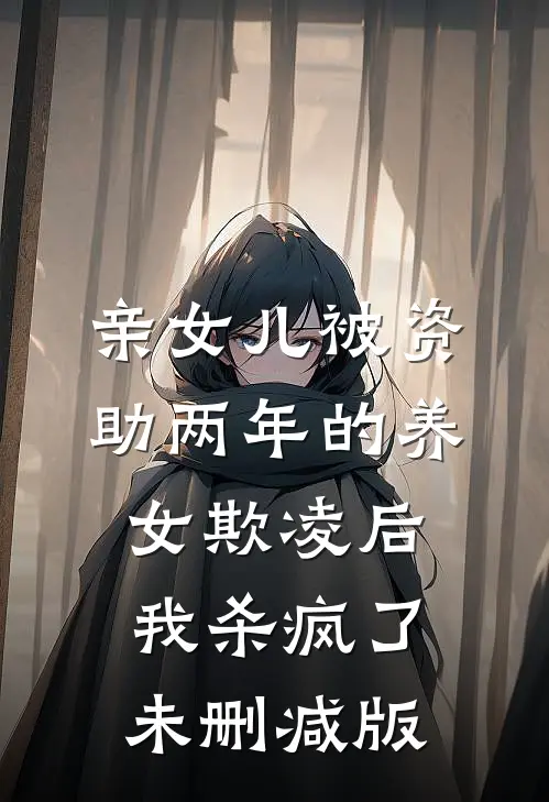 亲女儿被资助两年的养女欺凌后，我杀疯了未删减版