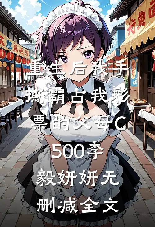 重生后我手撕霸占我彩票的父母C500李毅妍妍无删减全文