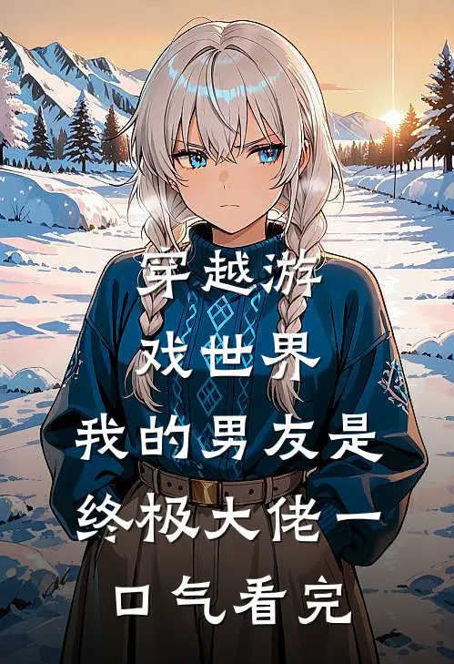 穿越游戏世界，我的男友是终极大佬一口气看完