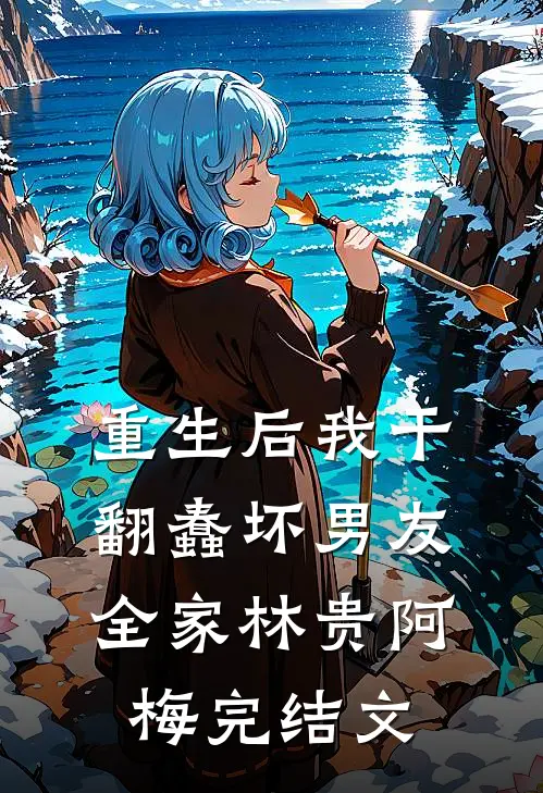 重生后我干翻蠢坏男友全家林贵阿梅完结文