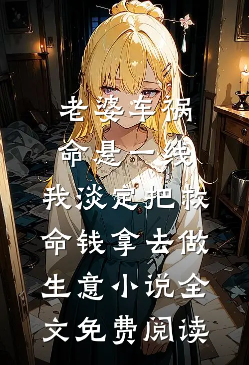 老婆车祸命悬一线，我淡定把救命钱拿去做生意小说全文免费阅读