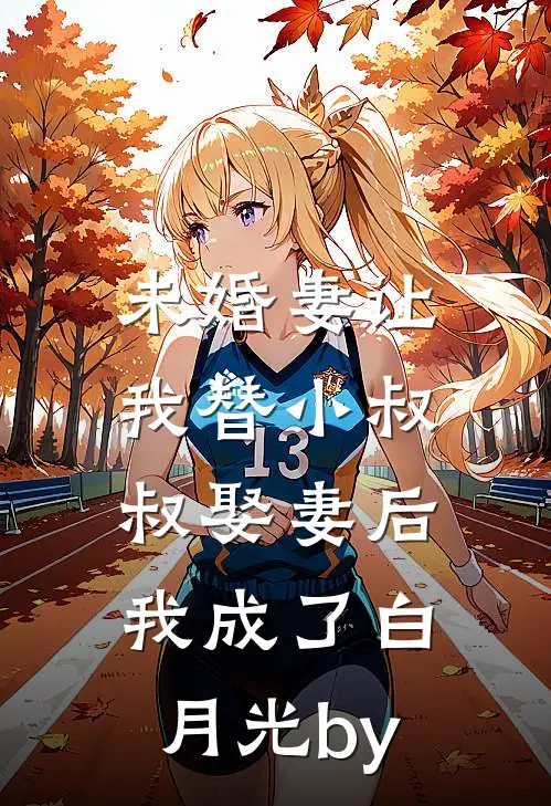 未婚妻让我替小叔叔娶妻后，我成了白月光by