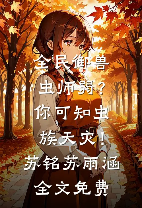 全民御兽：虫师弱？你可知虫族天灾！苏铭苏雨涵全文免费