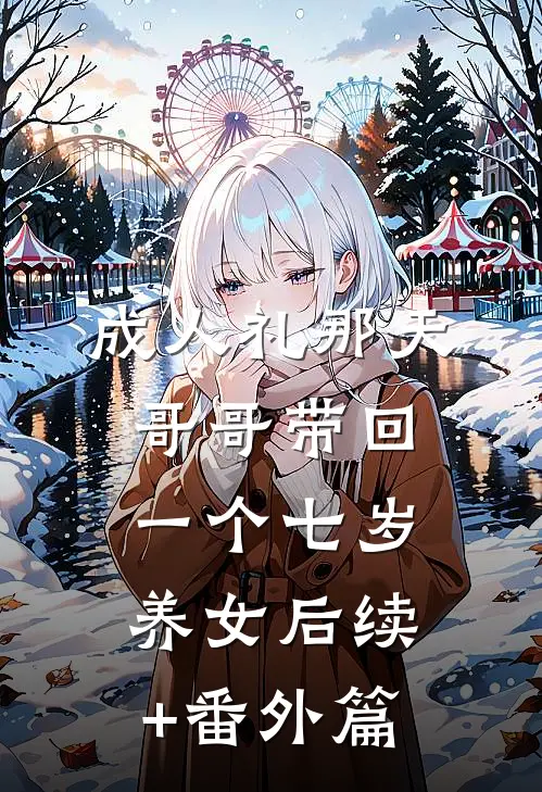 成人礼那天，哥哥带回一个七岁养女后续+番外篇