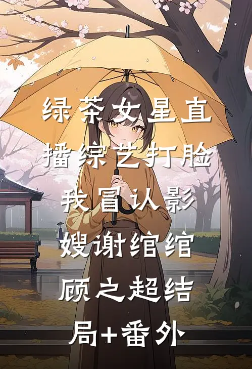 绿茶女星直播综艺打脸我冒认影嫂谢绾绾顾之超结局+番外