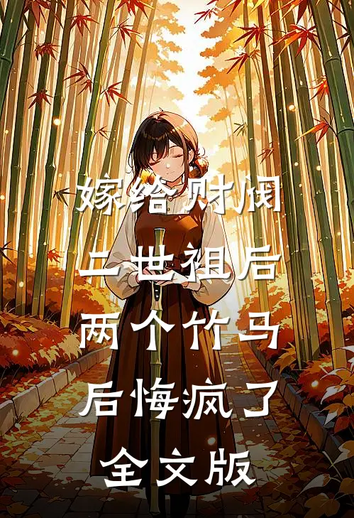 嫁给财阀二世祖后，两个竹马后悔疯了全文版