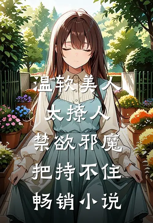 温软美人太撩人，禁欲邪魔把持不住畅销小说