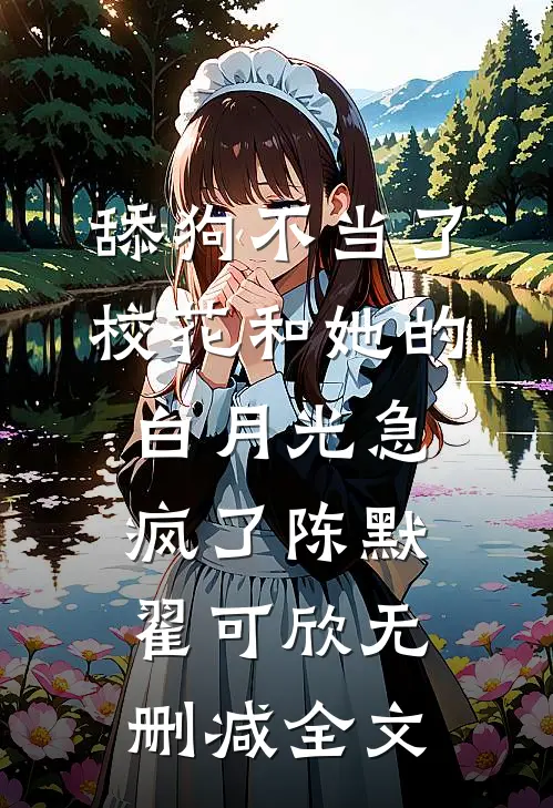 舔狗不当了，校花和她的白月光急疯了陈默翟可欣无删减全文