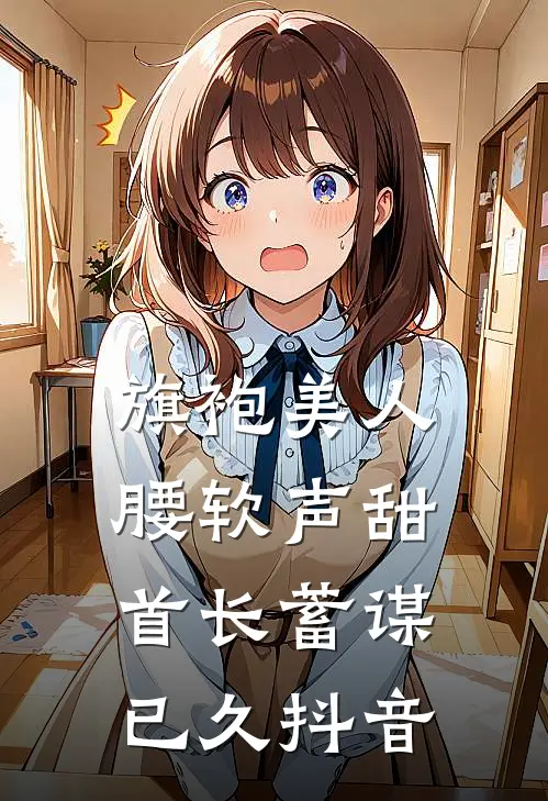 旗袍美人腰软声甜，首长蓄谋已久抖音