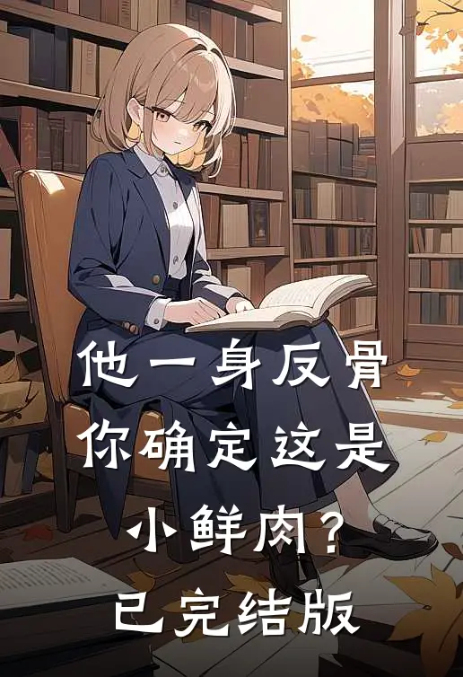 他一身反骨，你确定这是小鲜肉？已完结版