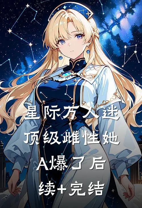 星际万人迷，顶级雌性她A爆了后续+完结