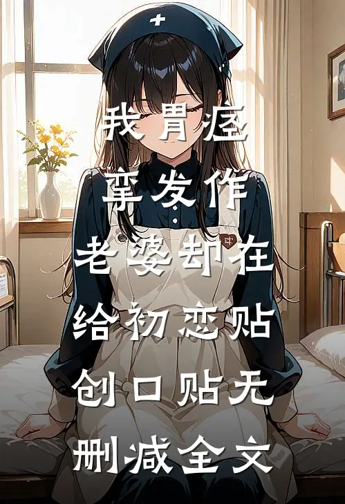 我胃痉挛发作，老婆却在给初恋贴创口贴无删减全文