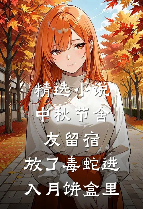 精选小说中秋节舍友留宿，放了毒蛇进入月饼盒里