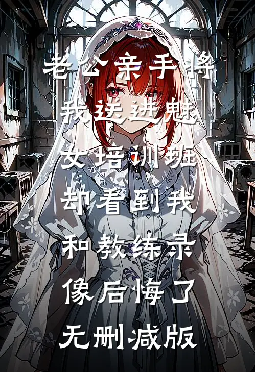 老公亲手将我送进“魅女培训班”，却看到我和教练录像后悔了无删减版