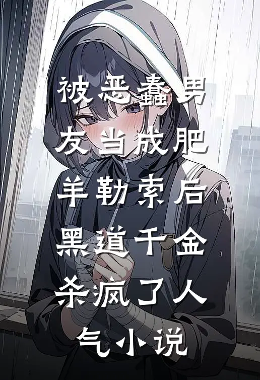 被恶蠢男友当成肥羊勒索后，黑道千金杀疯了人气小说