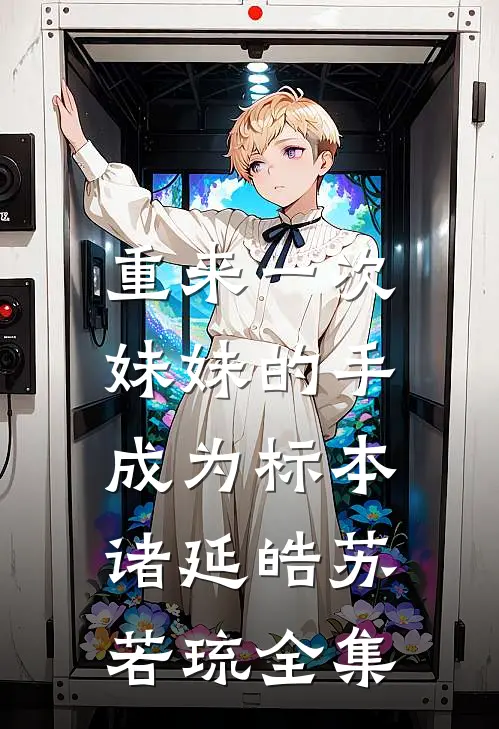 重来一次，妹妹的手成为标本诸延皓苏若琉 全集