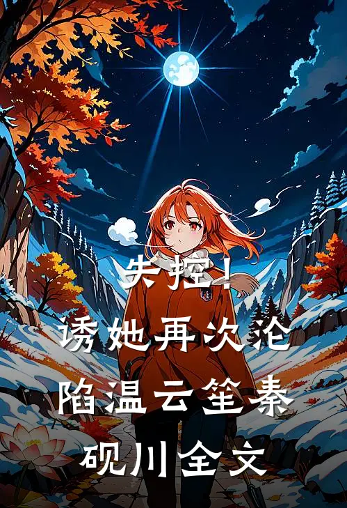失控！诱她再次沦陷温云笙秦砚川全文