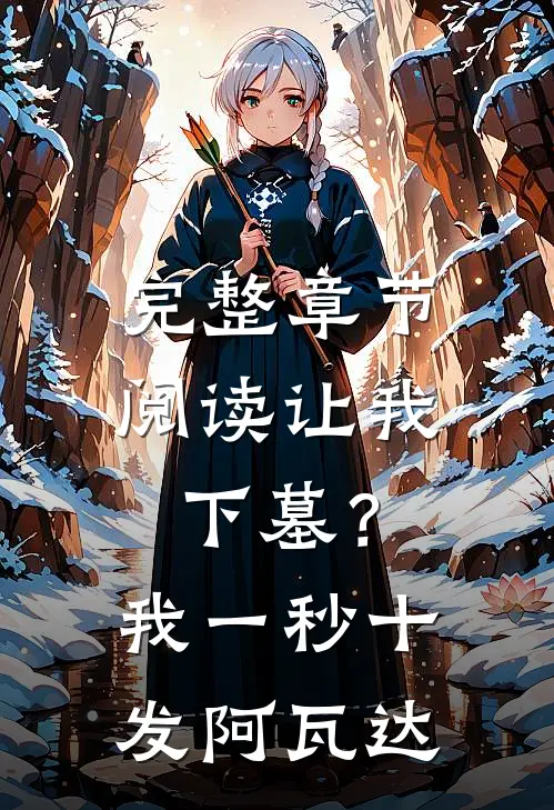 完整章节阅读让我下墓？我一秒十发阿瓦达