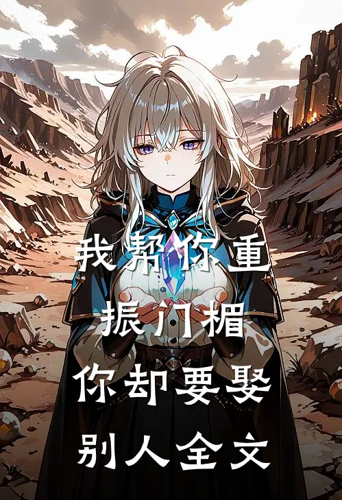 我帮你重振门楣，你却要娶别人全文