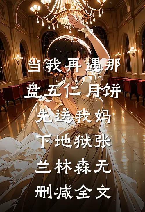 当我再遇那盘五仁月饼，先送我妈下地狱张兰林森无删减全文