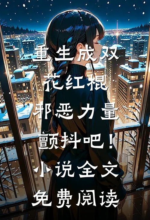 重生成双花红棍，邪恶力量颤抖吧！小说全文免费阅读