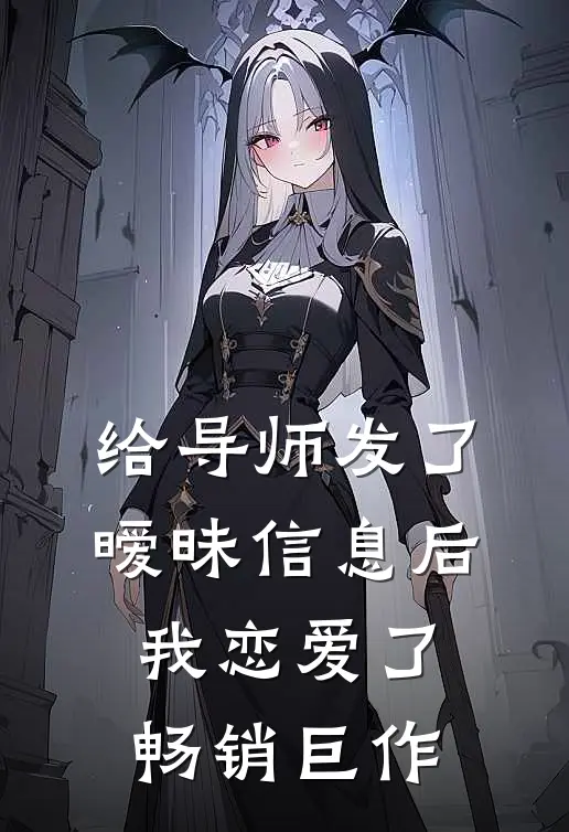 给导师发了暧昧信息后，我恋爱了畅销巨作