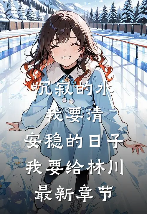 沉寂的水我要清，安稳的日子我要给林川最新章节