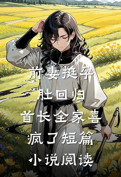 前妻挺孕肚回归，首长全家喜疯了短篇小说阅读