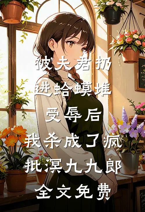 被夫君扔进蛤蟆堆受辱后，我杀成了疯批溟九九郎全文免费
