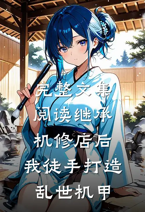 完整文集阅读继承机修店后，我徒手打造乱世机甲